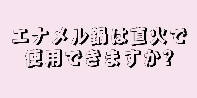 エナメル鍋は直火で使用できますか?