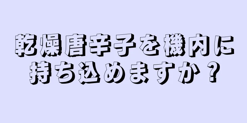 乾燥唐辛子を機内に持ち込めますか？
