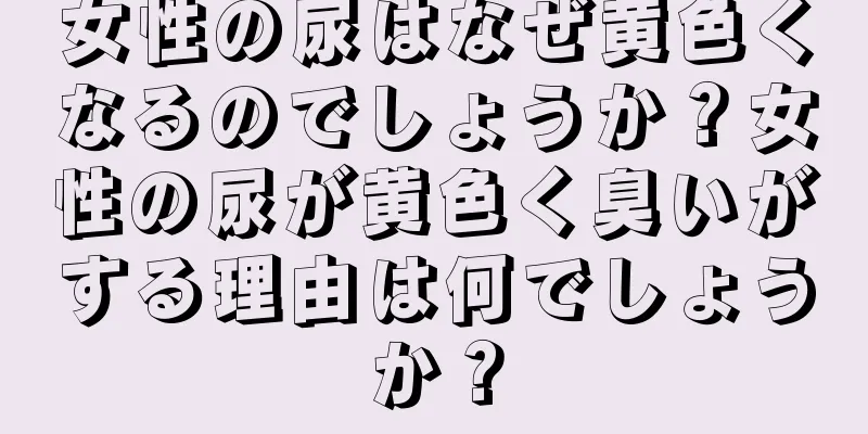 女性の尿はなぜ黄色くなるのでしょうか？女性の尿が黄色く臭いがする理由は何でしょうか？