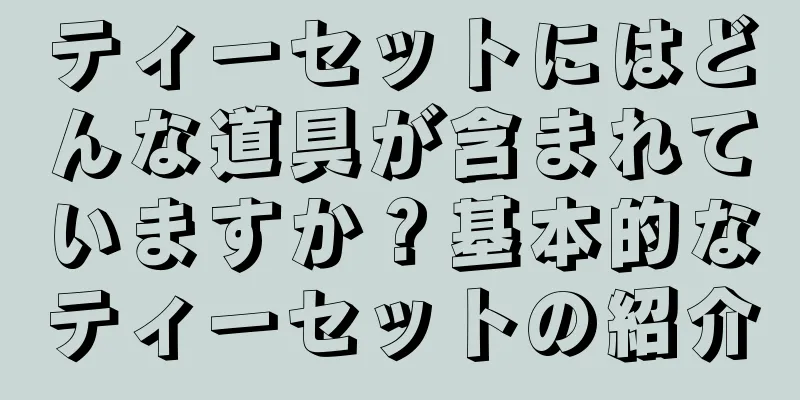 ティーセットにはどんな道具が含まれていますか？基本的なティーセットの紹介