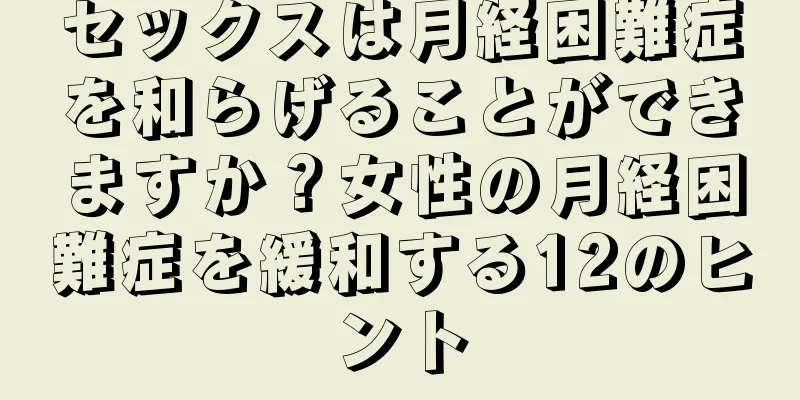 セックスは月経困難症を和らげることができますか？女性の月経困難症を緩和する12のヒント