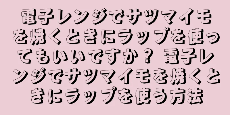 電子レンジでサツマイモを焼くときにラップを使ってもいいですか？ 電子レンジでサツマイモを焼くときにラップを使う方法