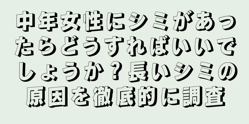 中年女性にシミがあったらどうすればいいでしょうか？長いシミの原因を徹底的に調査