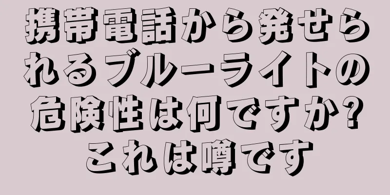 携帯電話から発せられるブルーライトの危険性は何ですか?これは噂です