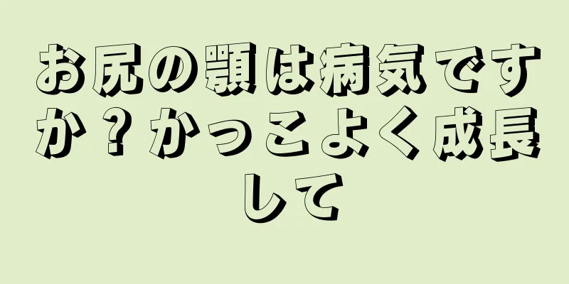 お尻の顎は病気ですか？かっこよく成長して