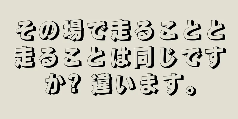 その場で走ることと走ることは同じですか? 違います。