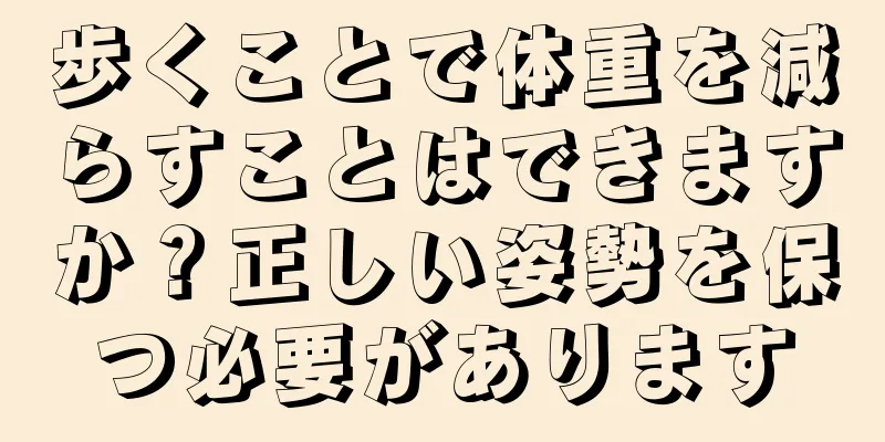 歩くことで体重を減らすことはできますか？正しい姿勢を保つ必要があります