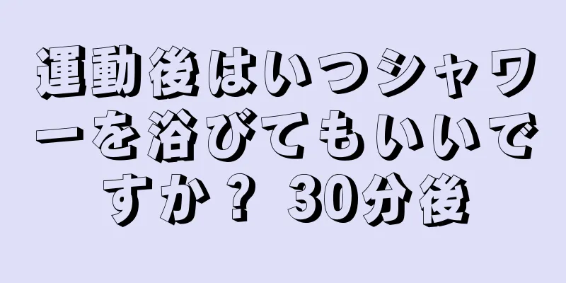 運動後はいつシャワーを浴びてもいいですか？ 30分後