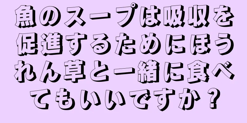 魚のスープは吸収を促進するためにほうれん草と一緒に食べてもいいですか？