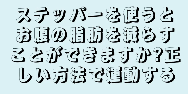ステッパーを使うとお腹の脂肪を減らすことができますか?正しい方法で運動する