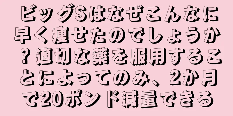ビッグSはなぜこんなに早く痩せたのでしょうか？適切な薬を服用することによってのみ、2か月で20ポンド減量できる