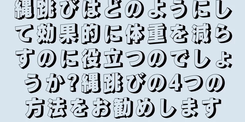 縄跳びはどのようにして効果的に体重を減らすのに役立つのでしょうか?縄跳びの4つの方法をお勧めします