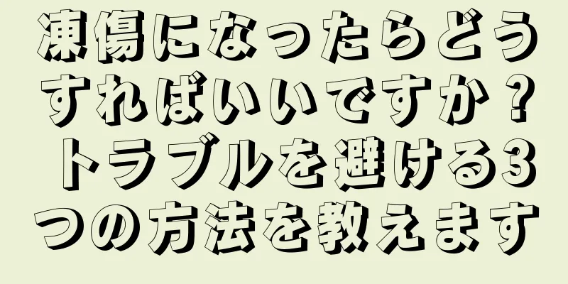 凍傷になったらどうすればいいですか？トラブルを避ける3つの方法を教えます