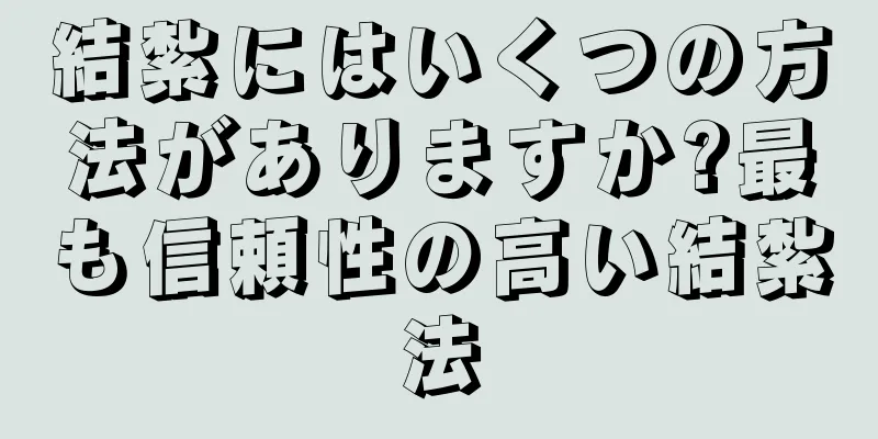 結紮にはいくつの方法がありますか?最も信頼性の高い結紮法