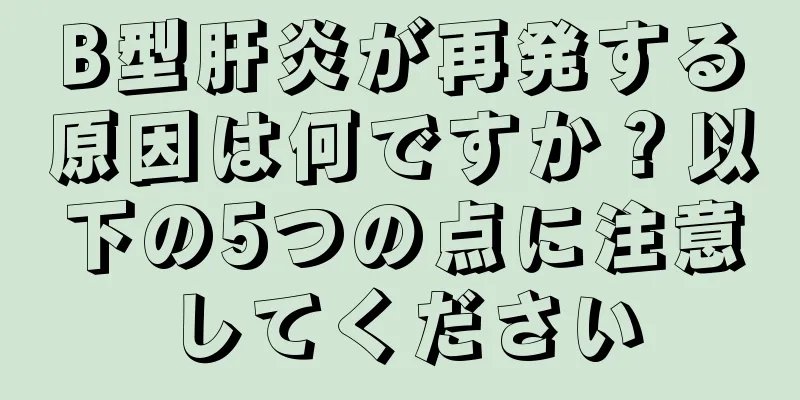 B型肝炎が再発する原因は何ですか？以下の5つの点に注意してください