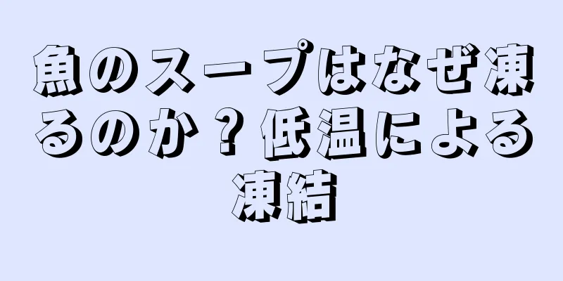 魚のスープはなぜ凍るのか？低温による凍結