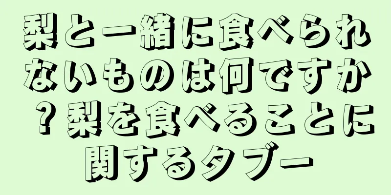 梨と一緒に食べられないものは何ですか？梨を食べることに関するタブー