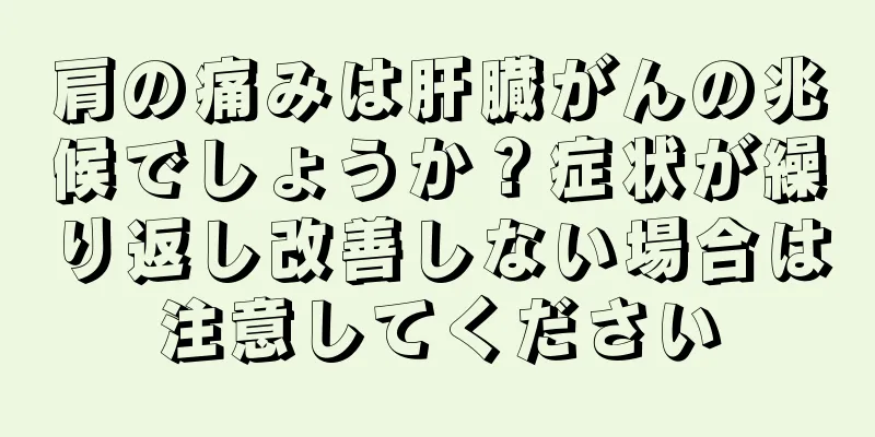肩の痛みは肝臓がんの兆候でしょうか？症状が繰り返し改善しない場合は注意してください