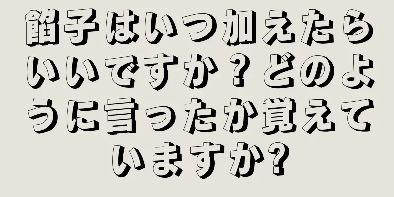 餡子はいつ加えたらいいですか？どのように言ったか覚えていますか?