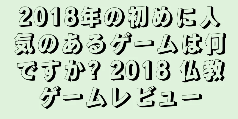 2018年の初めに人気のあるゲームは何ですか? 2018 仏教ゲームレビュー