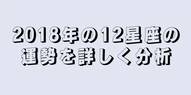 2018年の12星座の運勢を詳しく分析