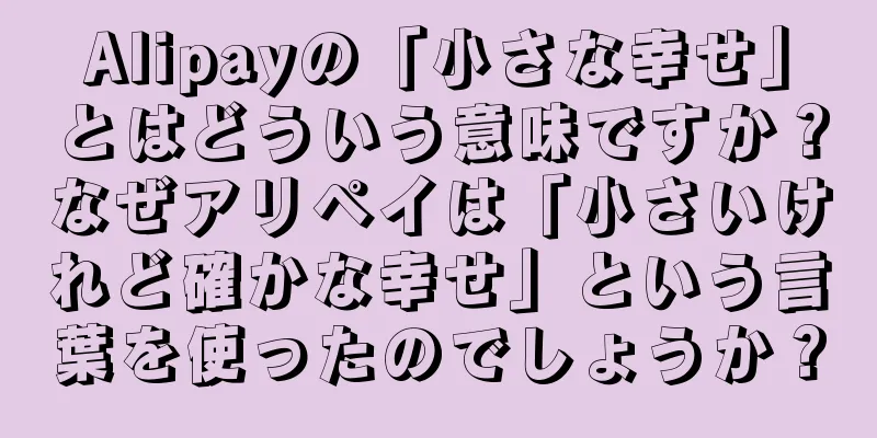 Alipayの「小さな幸せ」とはどういう意味ですか？なぜアリペイは「小さいけれど確かな幸せ」という言葉を使ったのでしょうか？