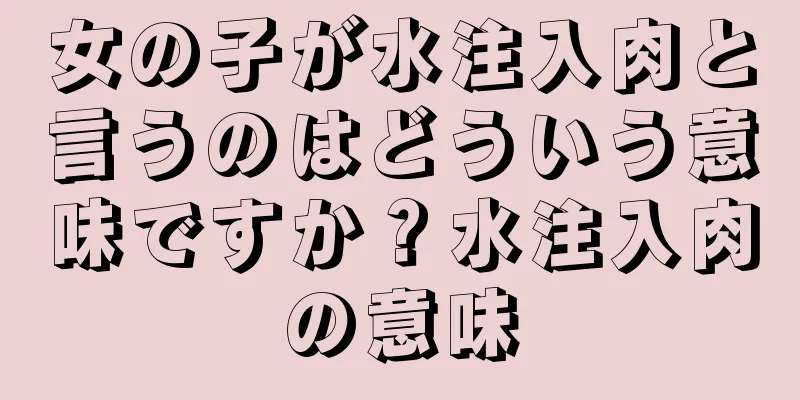 女の子が水注入肉と言うのはどういう意味ですか？水注入肉の意味