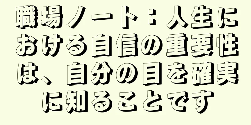 職場ノート：人生における自信の重要性は、自分の目を確実に知ることです