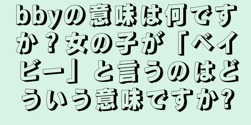 bbyの意味は何ですか？女の子が「ベイビー」と言うのはどういう意味ですか?