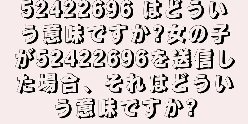 52422696 はどういう意味ですか?女の子が52422696を送信した場合、それはどういう意味ですか?