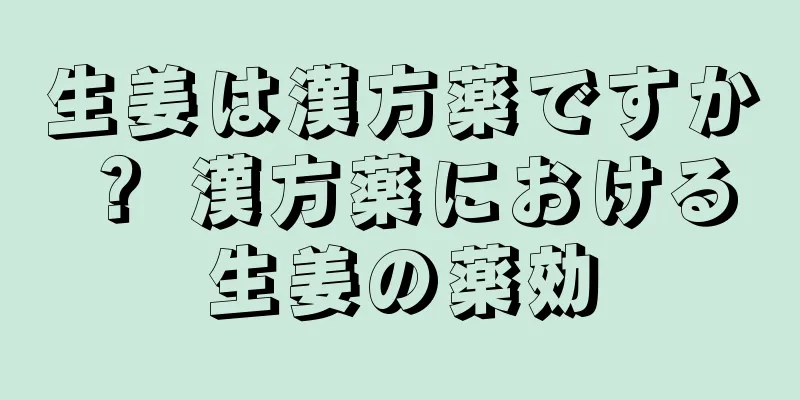 生姜は漢方薬ですか？ 漢方薬における生姜の薬効