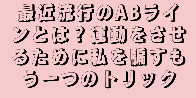 最近流行のABラインとは？運動をさせるために私を騙すもう一つのトリック