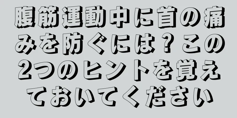 腹筋運動中に首の痛みを防ぐには？この2つのヒントを覚えておいてください