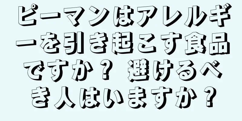 ピーマンはアレルギーを引き起こす食品ですか？ 避けるべき人はいますか？