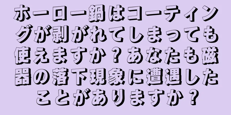 ホーロー鍋はコーティングが剥がれてしまっても使えますか？あなたも磁器の落下現象に遭遇したことがありますか？
