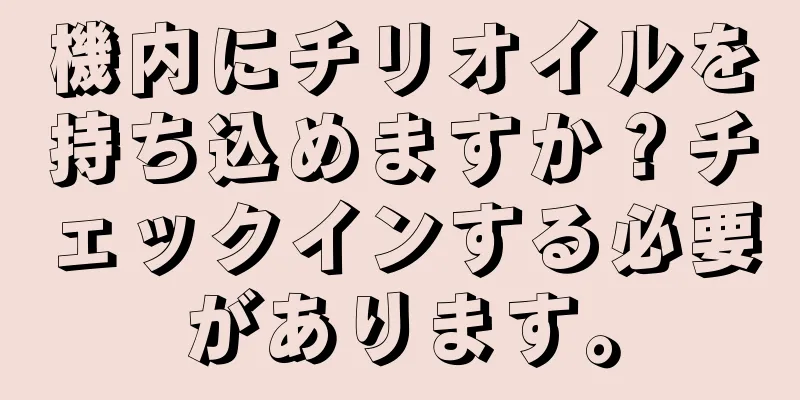 機内にチリオイルを持ち込めますか？チェックインする必要があります。